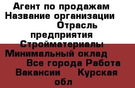 Агент по продажам › Название организации ­ Bravo › Отрасль предприятия ­ Стройматериалы › Минимальный оклад ­ 18 000 - Все города Работа » Вакансии   . Курская обл.